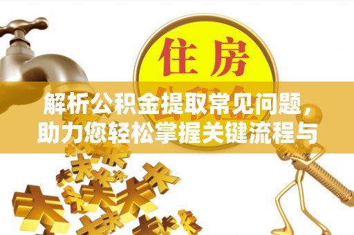 马龙解析公积金提取常见问题，助力您轻松掌握关键流程与技巧
