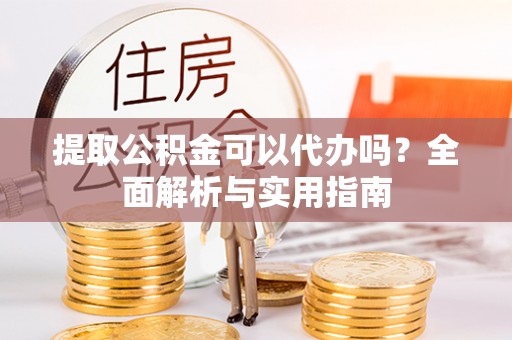 马龙提取公积金可以代办吗？全面解析与实用指南
