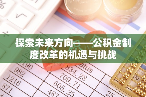 马龙探索未来方向——公积金制度改革的机遇与挑战