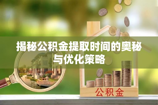马龙揭秘公积金提取时间的奥秘与优化策略