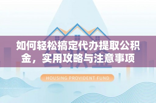 马龙如何轻松搞定代办提取公积金，实用攻略与注意事项
