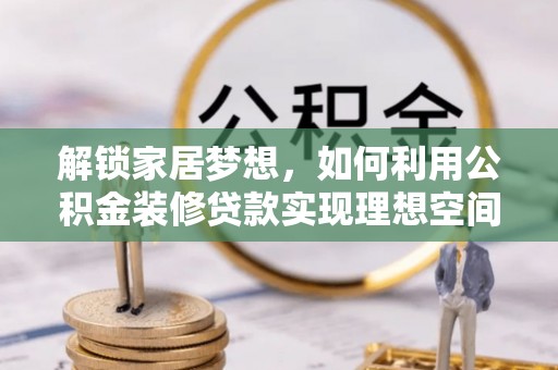 马龙解锁家居梦想，如何利用公积金装修贷款实现理想空间