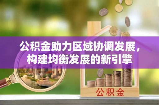 马龙公积金助力区域协调发展，构建均衡发展的新引擎