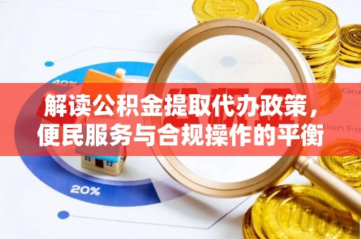 马龙解读公积金提取代办政策，便民服务与合规操作的平衡之道