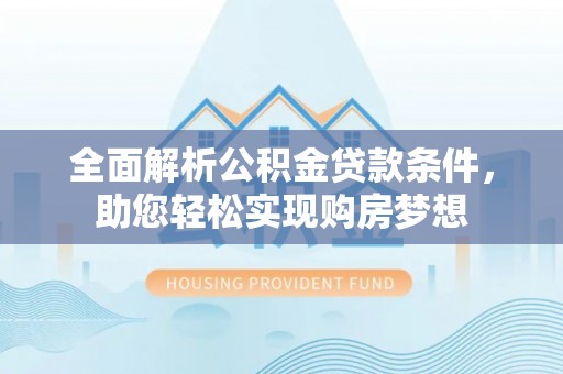 马龙全面解析公积金贷款条件，助您轻松实现购房梦想