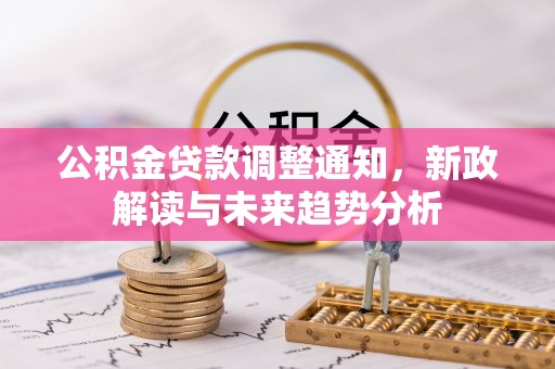 马龙公积金贷款调整通知，新政解读与未来趋势分析