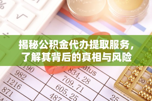 马龙揭秘公积金代办提取服务，了解其背后的真相与风险