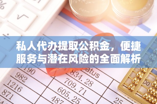 马龙私人代办提取公积金，便捷服务与潜在风险的全面解析