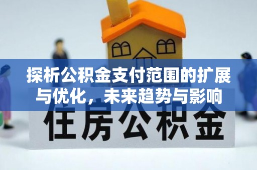 马龙探析公积金支付范围的扩展与优化，未来趋势与影响