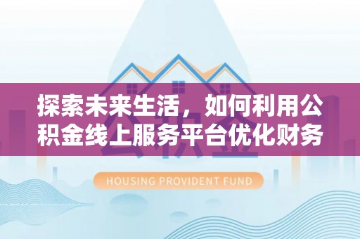 马龙探索未来生活，如何利用公积金线上服务平台优化财务管理