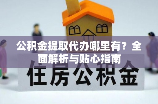 马龙公积金提取代办哪里有？全面解析与贴心指南
