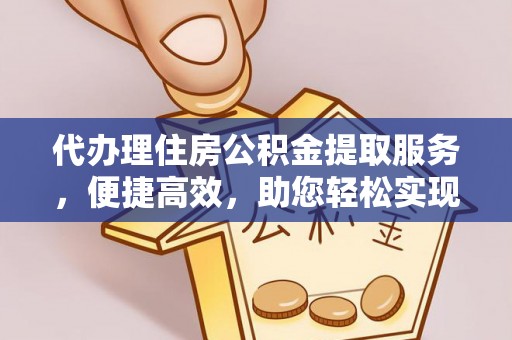 马龙代办理住房公积金提取服务，便捷高效，助您轻松实现资金规划