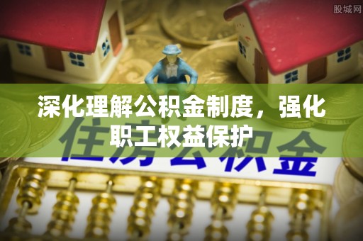 马龙深化理解公积金制度，强化职工权益保护