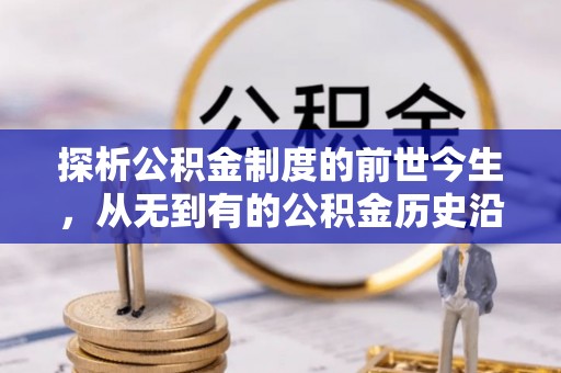 马龙探析公积金制度的前世今生，从无到有的公积金历史沿革解析