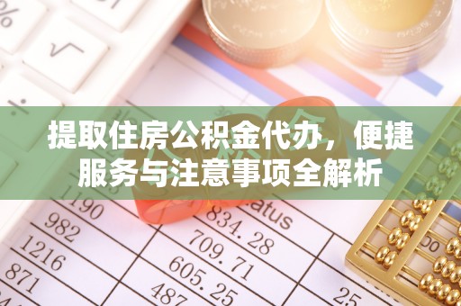 马龙提取住房公积金代办，便捷服务与注意事项全解析