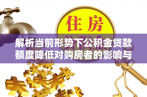 马龙解析当前形势下公积金贷款额度降低对购房者的影响与应对策略