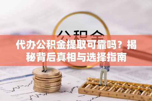 马龙代办公积金提取可靠吗？揭秘背后真相与选择指南