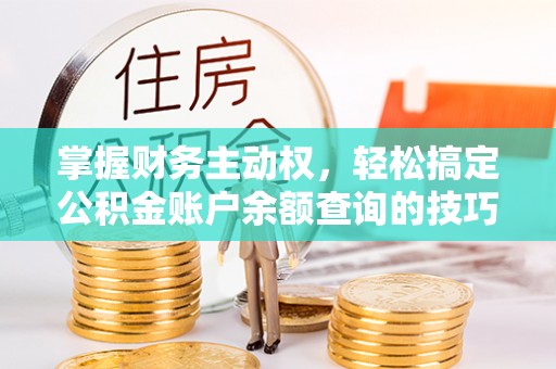 马龙掌握财务主动权，轻松搞定公积金账户余额查询的技巧与方法