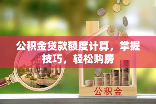 马龙公积金贷款额度计算，掌握技巧，轻松购房
