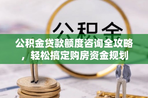 马龙公积金贷款额度咨询全攻略，轻松搞定购房资金规划
