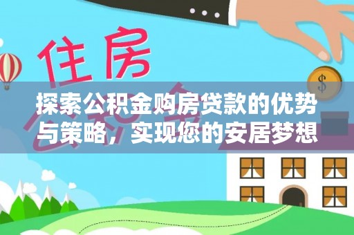 马龙探索公积金购房贷款的优势与策略，实现您的安居梦想