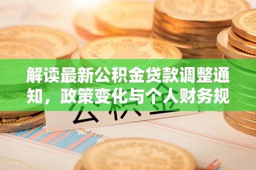 马龙解读最新公积金贷款调整通知，政策变化与个人财务规划
