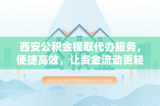 马龙西安公积金提取代办服务，便捷高效，让资金流动更轻松