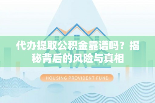 马龙代办提取公积金靠谱吗？揭秘背后的风险与真相