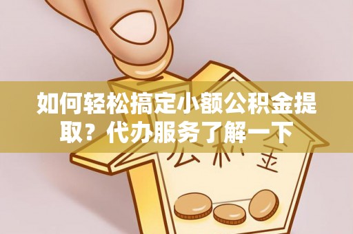马龙如何轻松搞定小额公积金提取？代办服务了解一下