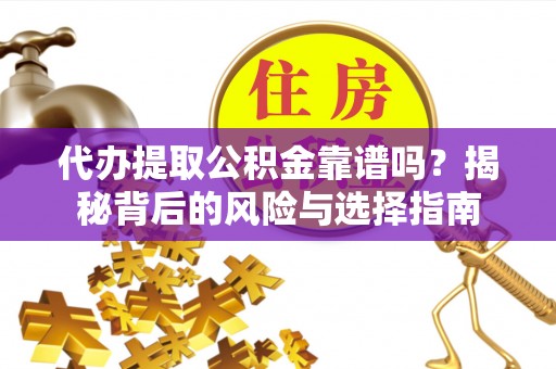 马龙代办提取公积金靠谱吗？揭秘背后的风险与选择指南