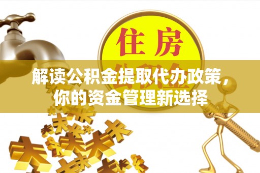 马龙解读公积金提取代办政策，你的资金管理新选择