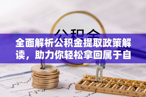 马龙全面解析公积金提取政策解读，助力你轻松拿回属于自己的钱