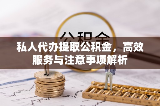 马龙私人代办提取公积金，高效服务与注意事项解析