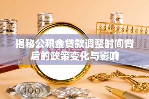 马龙揭秘公积金贷款调整时间背后的政策变化与影响