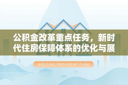 马龙公积金改革重点任务，新时代住房保障体系的优化与展望