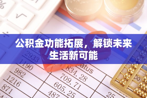马龙公积金功能拓展，解锁未来生活新可能