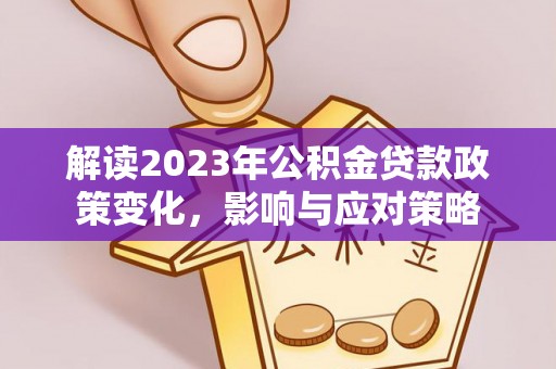 马龙解读2023年公积金贷款政策变化，影响与应对策略