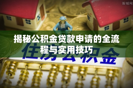 马龙揭秘公积金贷款申请的全流程与实用技巧