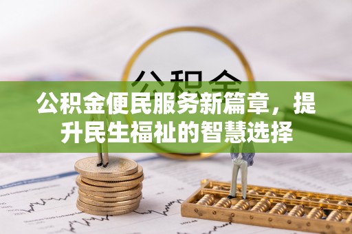 马龙公积金便民服务新篇章，提升民生福祉的智慧选择