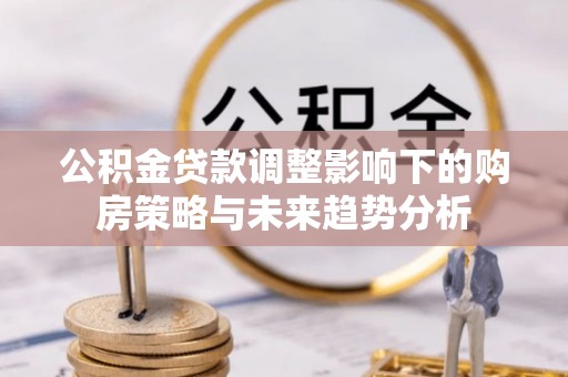 马龙公积金贷款调整影响下的购房策略与未来趋势分析
