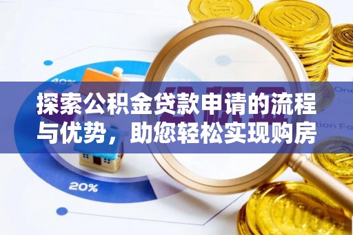 马龙探索公积金贷款申请的流程与优势，助您轻松实现购房梦想