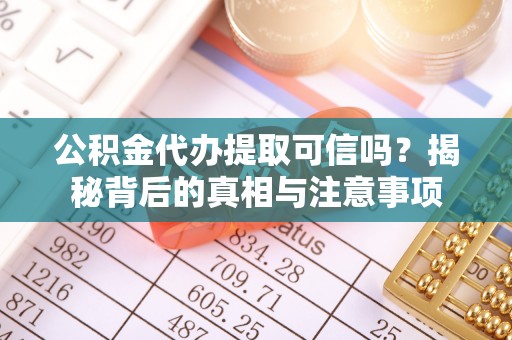 马龙公积金代办提取可信吗？揭秘背后的真相与注意事项