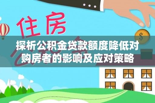 马龙探析公积金贷款额度降低对购房者的影响及应对策略