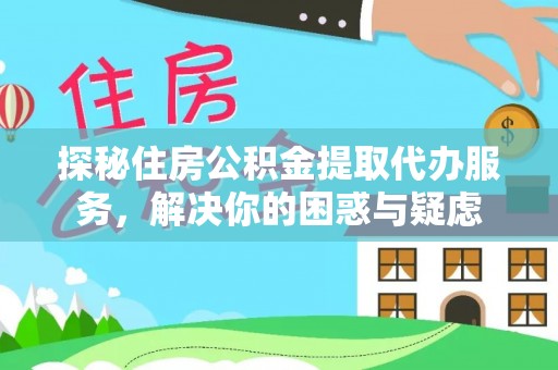 马龙探秘住房公积金提取代办服务，解决你的困惑与疑虑