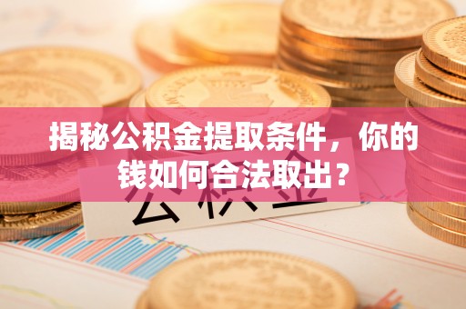 马龙揭秘公积金提取条件，你的钱如何合法取出？