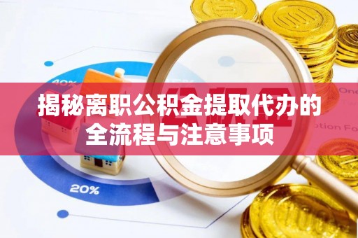 马龙揭秘离职公积金提取代办的全流程与注意事项