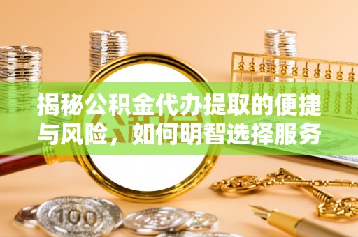 马龙揭秘公积金代办提取的便捷与风险，如何明智选择服务？