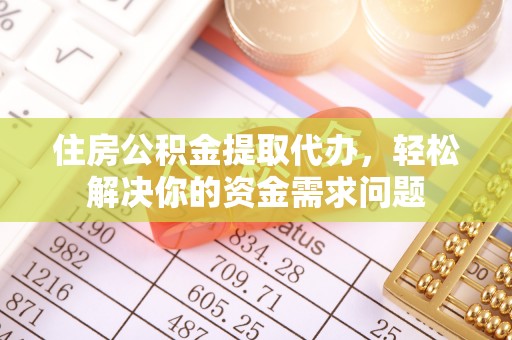 马龙住房公积金提取代办，轻松解决你的资金需求问题