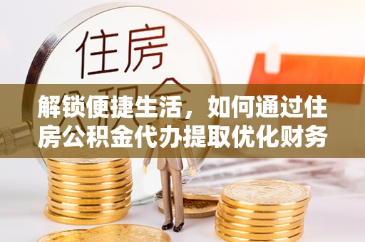 马龙解锁便捷生活，如何通过住房公积金代办提取优化财务规划