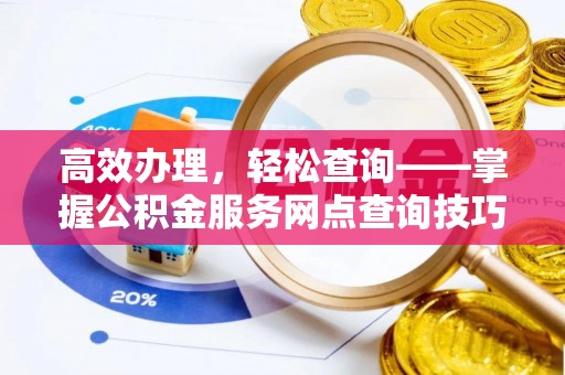 马龙高效办理，轻松查询——掌握公积金服务网点查询技巧
